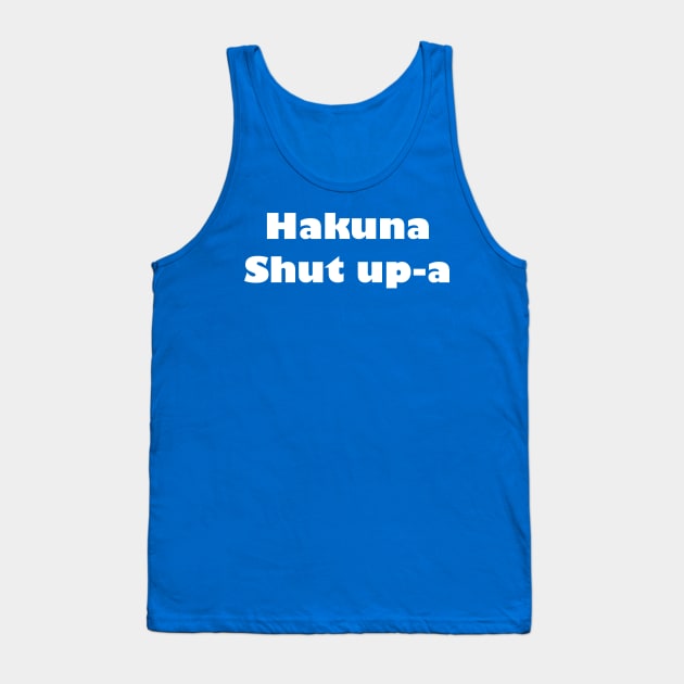 Hakuna Shut Up-A Tank Top by GrayDaiser